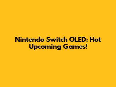 Nintendo Switch OLED: Hot Upcoming Games!