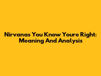 Nirvana's "You Know You're Right": Meaning And Analysis