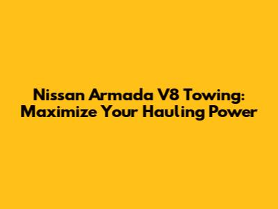 Nissan Armada V8 Towing: Maximize Your Hauling Power