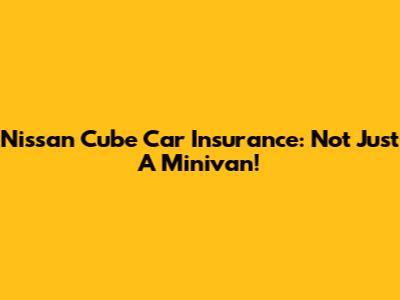 Nissan Cube Car Insurance: Not Just A Minivan!