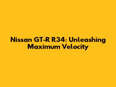 Nissan GT-R R34: Unleashing Maximum Velocity