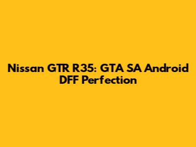 Nissan GTR R35: GTA SA Android DFF Perfection
