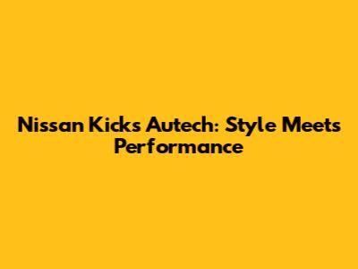 Nissan Kicks Autech: Style Meets Performance