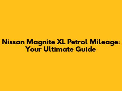 Nissan Magnite XL Petrol Mileage: Your Ultimate Guide