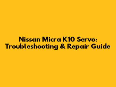 Nissan Micra K10 Servo: Troubleshooting & Repair Guide