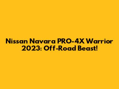Nissan Navara PRO-4X Warrior 2023: Off-Road Beast!