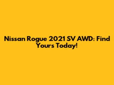 Nissan Rogue 2021 SV AWD: Find Yours Today!