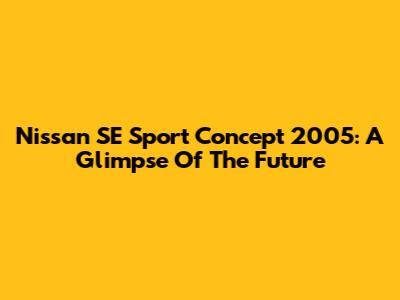 Nissan SE Sport Concept 2005: A Glimpse Of The Future