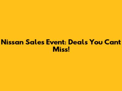 Nissan Sales Event: Deals You Can't Miss!