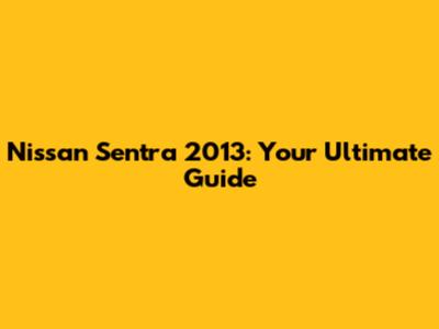 Nissan Sentra 2013: Your Ultimate Guide