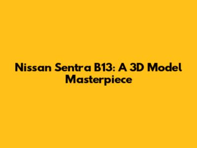 Nissan Sentra B13: A 3D Model Masterpiece