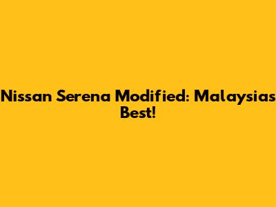 Nissan Serena Modified: Malaysia's Best!