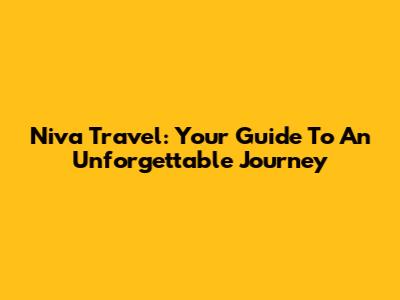 Niva Travel: Your Guide To An Unforgettable Journey