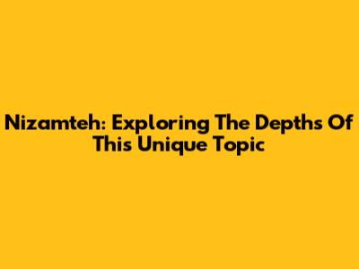 Nizamteh: Exploring The Depths Of This Unique Topic