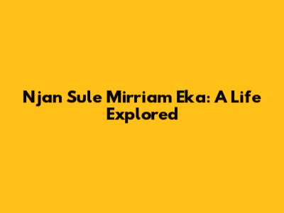 Njan Sule Mirriam Eka: A Life Explored
