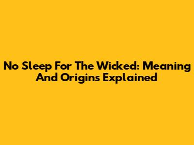 No Sleep For The Wicked: Meaning And Origins Explained
