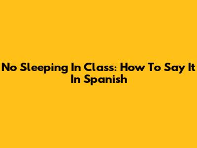 No Sleeping In Class: How To Say It In Spanish