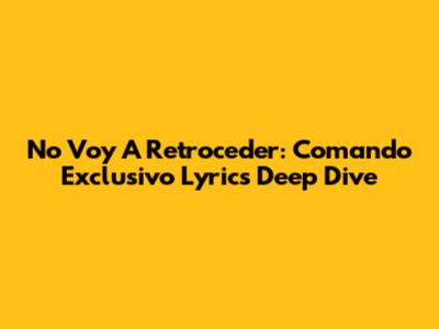 No Voy A Retroceder: Comando Exclusivo Lyrics Deep Dive