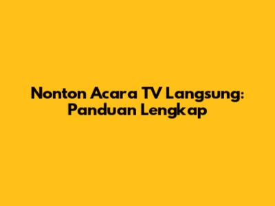 Nonton Acara TV Langsung: Panduan Lengkap