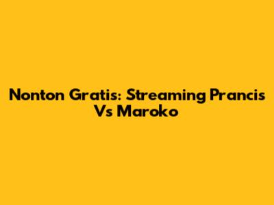 Nonton Gratis: Streaming Prancis Vs Maroko