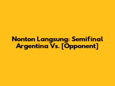 Nonton Langsung: Semifinal Argentina Vs. [Opponent]