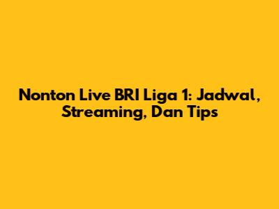 Nonton Live BRI Liga 1: Jadwal, Streaming, Dan Tips
