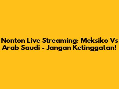Nonton Live Streaming: Meksiko Vs Arab Saudi - Jangan Ketinggalan!