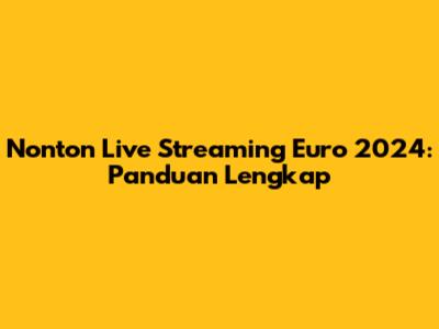 Nonton Live Streaming Euro 2024: Panduan Lengkap