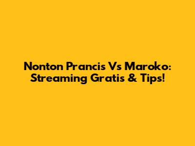 Nonton Prancis Vs Maroko: Streaming Gratis & Tips!