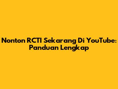 Nonton RCTI Sekarang Di YouTube: Panduan Lengkap