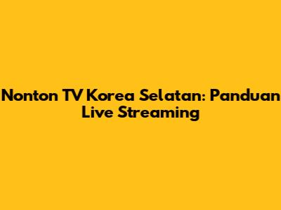 Nonton TV Korea Selatan: Panduan Live Streaming