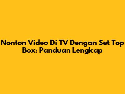 Nonton Video Di TV Dengan Set Top Box: Panduan Lengkap