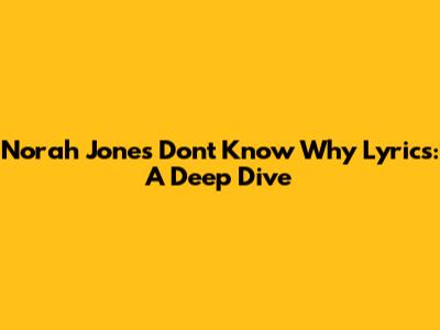 Norah Jones "Don't Know Why" Lyrics: A Deep Dive