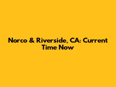 Norco & Riverside, CA: Current Time Now