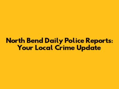North Bend Daily Police Reports: Your Local Crime Update