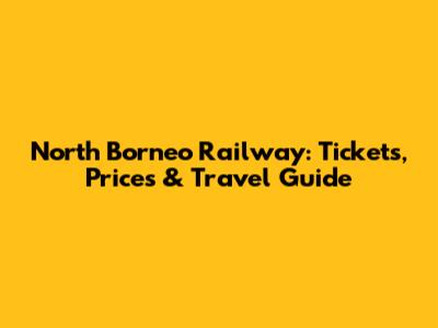 North Borneo Railway: Tickets, Prices & Travel Guide