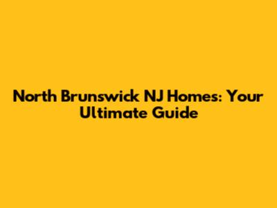North Brunswick NJ Homes: Your Ultimate Guide