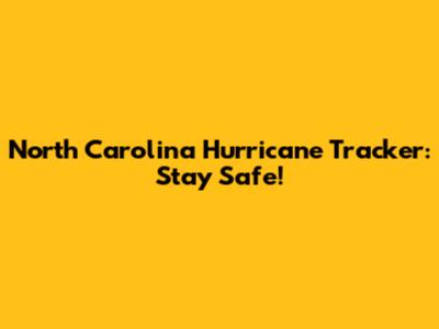 North Carolina Hurricane Tracker: Stay Safe!