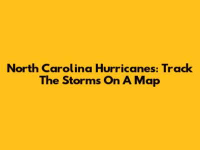 North Carolina Hurricanes: Track The Storms On A Map