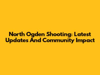 North Ogden Shooting: Latest Updates And Community Impact