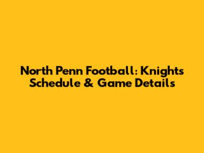 North Penn Football: Knights' Schedule & Game Details