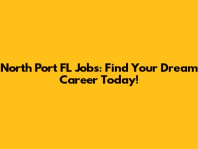 North Port FL Jobs: Find Your Dream Career Today!