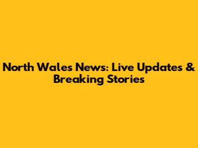 North Wales News: Live Updates & Breaking Stories