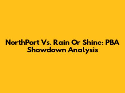 NorthPort Vs. Rain Or Shine: PBA Showdown Analysis