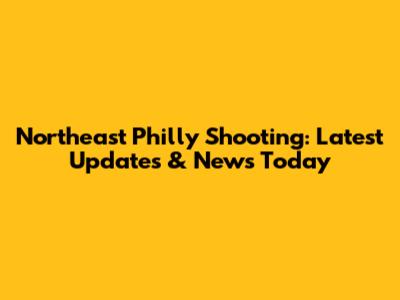 Northeast Philly Shooting: Latest Updates & News Today