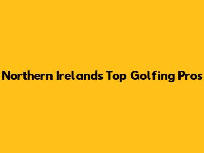 Northern Ireland's Top Golfing Pros