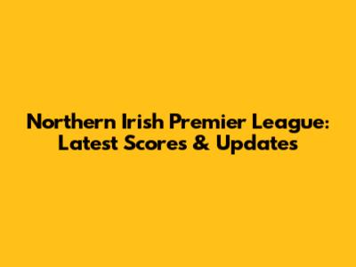 Northern Irish Premier League: Latest Scores & Updates