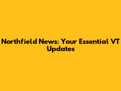 Northfield News: Your Essential VT Updates