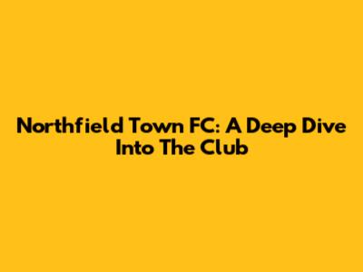 Northfield Town FC: A Deep Dive Into The Club