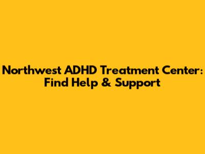 Northwest ADHD Treatment Center: Find Help & Support